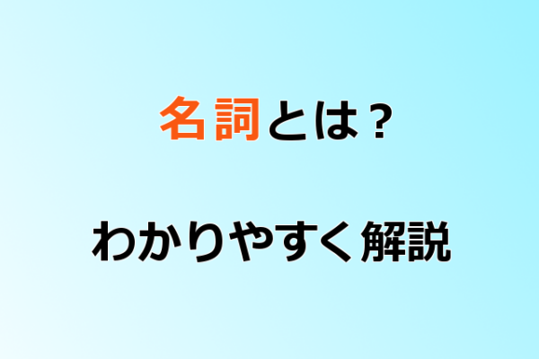 名詞の意味・種類とは？例文や問題を使い解説【中学国語】 | 国語力アップ.com